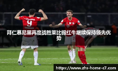 拜仁慕尼黑再度战胜莱比锡红牛继续保持领先优势
