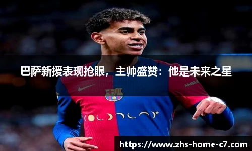 巴萨新援表现抢眼，主帅盛赞：他是未来之星
