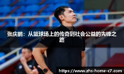 张庆鹏：从篮球场上的传奇到社会公益的先锋之路