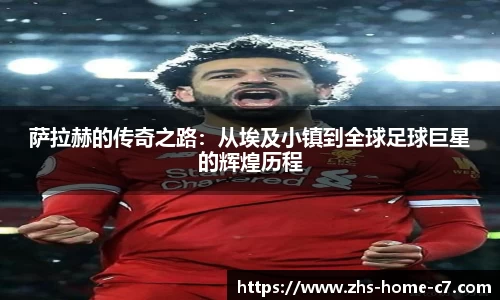 萨拉赫的传奇之路：从埃及小镇到全球足球巨星的辉煌历程