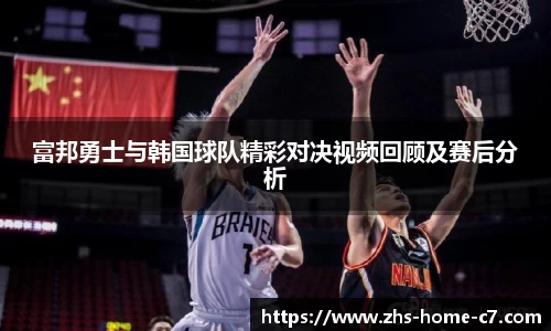富邦勇士与韩国球队精彩对决视频回顾及赛后分析