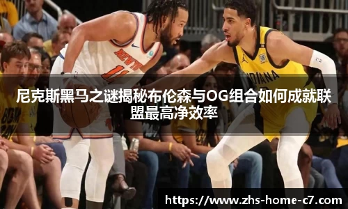 尼克斯黑马之谜揭秘布伦森与OG组合如何成就联盟最高净效率