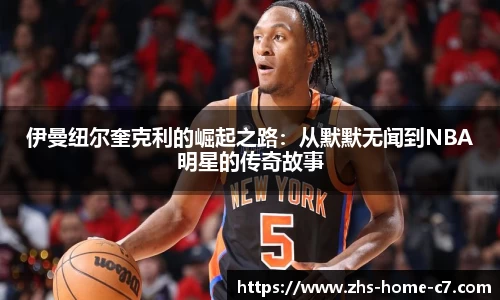 伊曼纽尔奎克利的崛起之路：从默默无闻到NBA明星的传奇故事
