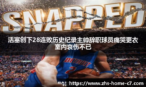 活塞创下28连败历史纪录主帅辞职球员痛哭更衣室内哀伤不已