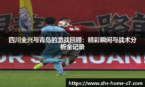 四川全兴与青岛的激战回顾：精彩瞬间与战术分析全记录