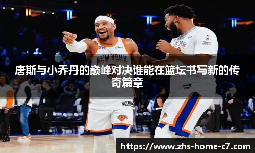唐斯与小乔丹的巅峰对决谁能在篮坛书写新的传奇篇章