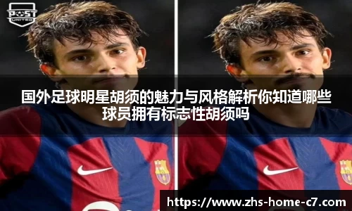 国外足球明星胡须的魅力与风格解析你知道哪些球员拥有标志性胡须吗