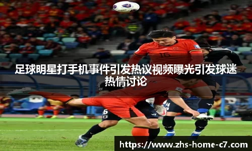 足球明星打手机事件引发热议视频曝光引发球迷热情讨论