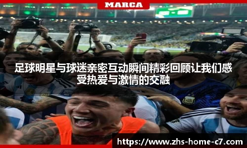 足球明星与球迷亲密互动瞬间精彩回顾让我们感受热爱与激情的交融